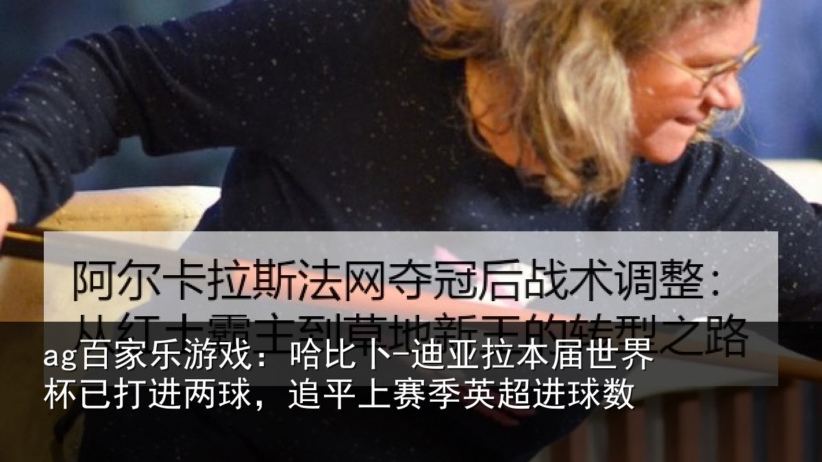 ag百家乐游戏：哈比相关情况杯已打进两球，追平上赛季英超进球数