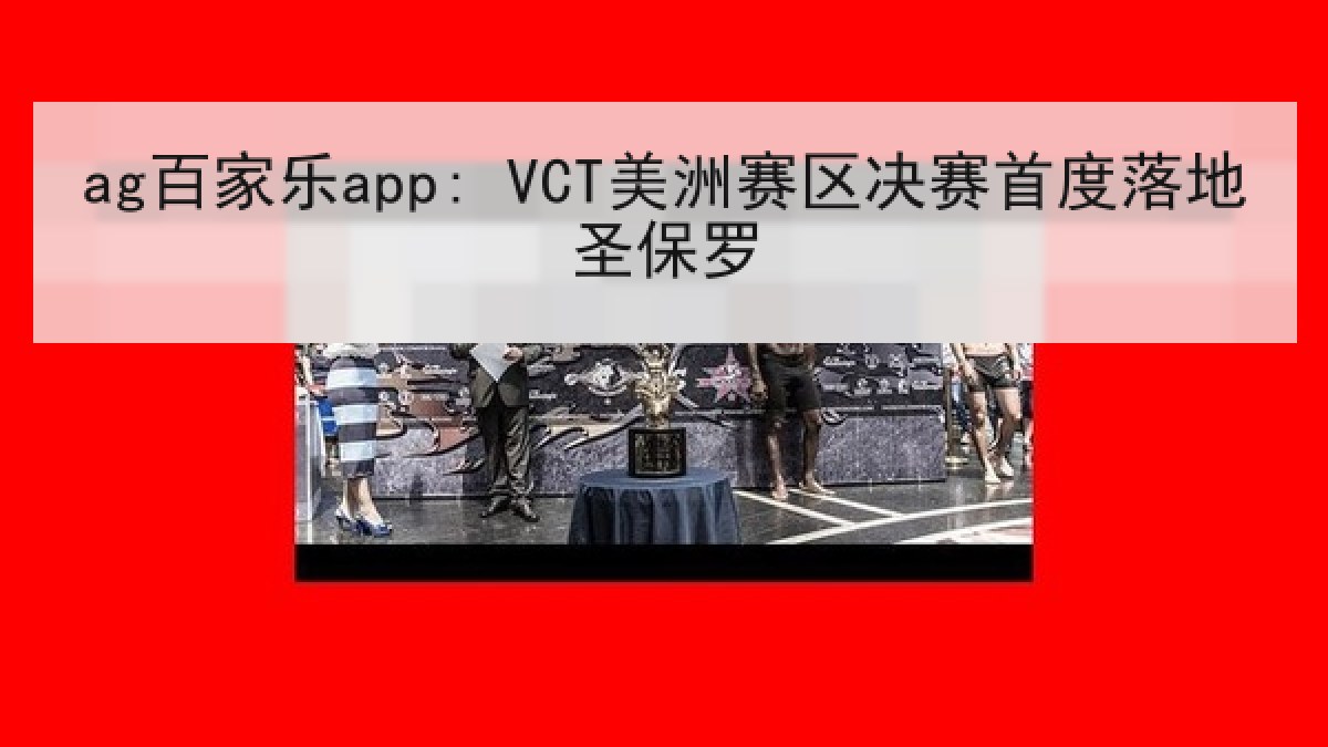 ag百家乐app: VCT美洲赛区决赛首度落地圣保罗