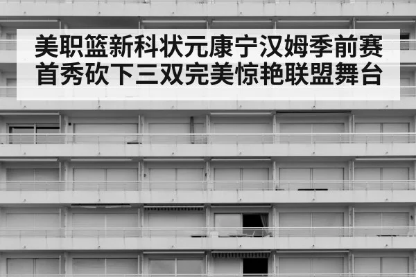 美职篮新科状元康宁汉姆季前赛首秀砍下三双完美惊艳联盟舞台