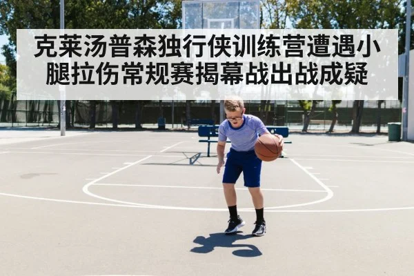 克莱汤普森独行侠训练营遭遇小腿拉伤常规赛揭幕战出战成疑